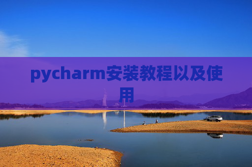 pycharm安装教程以及使用 pycharm安装教程以及使用